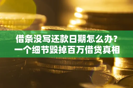 北京借条没写还款日期怎么办？一个细节毁掉百万借贷真相