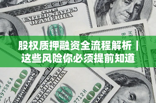北京股权质押融资全流程解析｜这些风险你必须提前知道