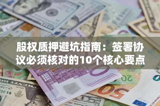 北京股权质押避坑指南：签署协议必须核对的10个核心要点