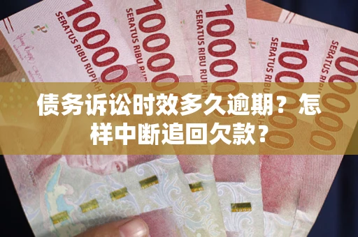 北京债务诉讼时效多久逾期？怎样中断追回欠款？