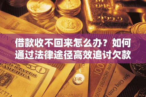 北京借款收不回来怎么办？如何通过法律途径高效追讨欠款？