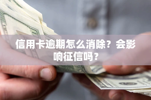 北京信用卡逾期怎么消除？会影响征信吗？