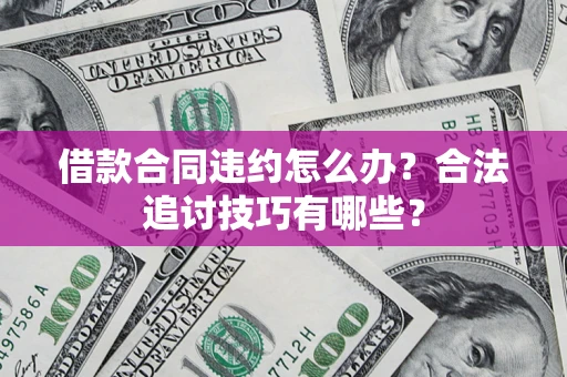 北京借款合同违约怎么办？合法追讨技巧有哪些？