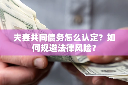 北京夫妻共同债务怎么认定？如何规避法律风险？