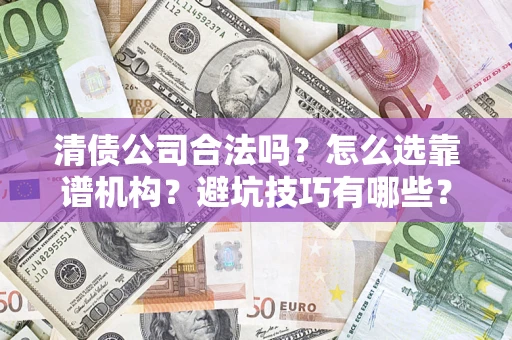 北京清债公司合法吗？怎么选靠谱机构？避坑技巧有哪些？