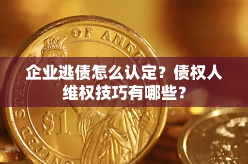 北京企业逃债怎么认定？债权人维权技巧有哪些？