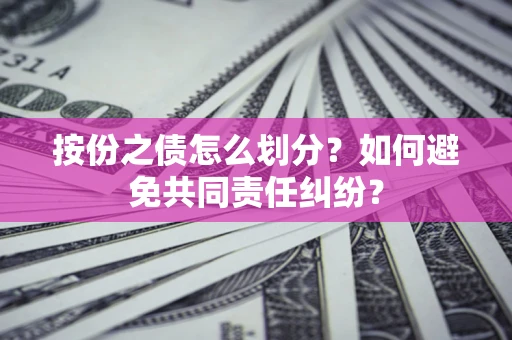 北京按份之债怎么划分？如何避免共同责任纠纷？