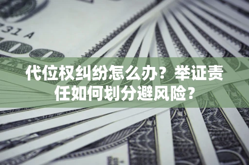 北京代位权纠纷怎么办？举证责任如何划分避风险？