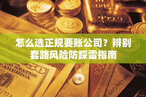 北京怎么选正规要账公司？辨别套路风险防踩雷指南