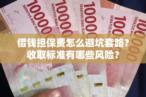 北京借钱担保费怎么避坑套路？收取标准有哪些风险？