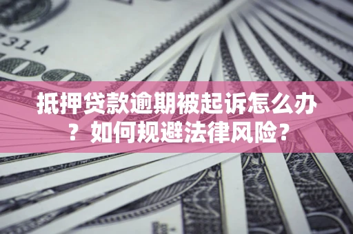 北京抵押贷款逾期被起诉怎么办？如何规避法律风险？