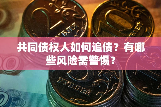 北京共同债权人如何追债？有哪些风险需警惕？