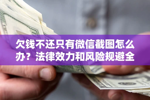 北京欠钱不还只有微信截图怎么办？法律效力和风险规避全解析