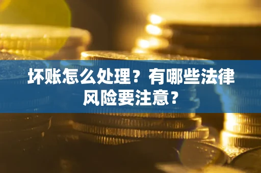 北京坏账怎么处理？有哪些法律风险要注意？