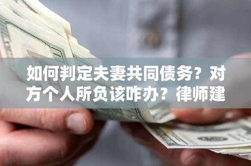 北京如何判定夫妻共同债务？对方个人所负该咋办？律师建议