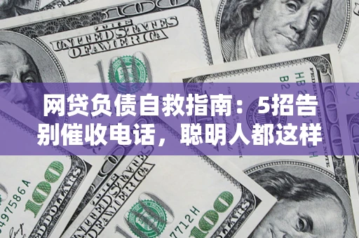 北京网贷负债自救指南：5招告别催收电话，聪明人都这样做