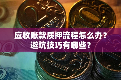 北京应收账款质押流程怎么办？避坑技巧有哪些？