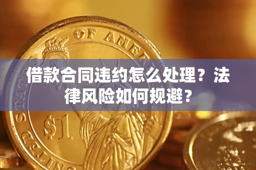 北京借款合同违约怎么处理？法律风险如何规避？