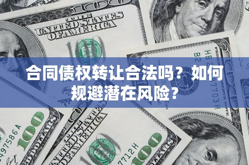 北京合同债权转让合法吗?如何规避潜在风险? 北京合同债权转让合法吗?如何规避潜在风险?