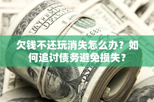 北京欠钱不还玩消失怎么办？如何追讨债务避免损失？