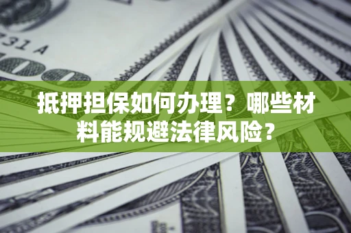 北京抵押担保如何办理？哪些材料能规避法律风险？