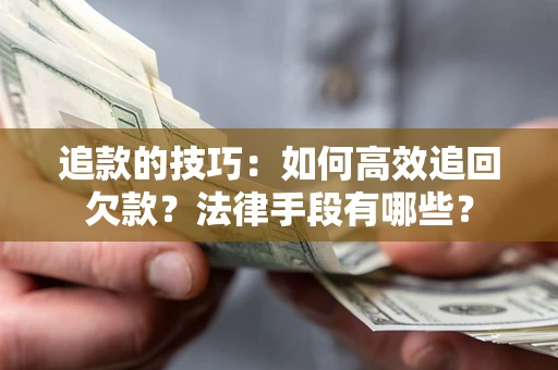 北京追款的技巧：如何高效追回欠款？法律手段有哪些？