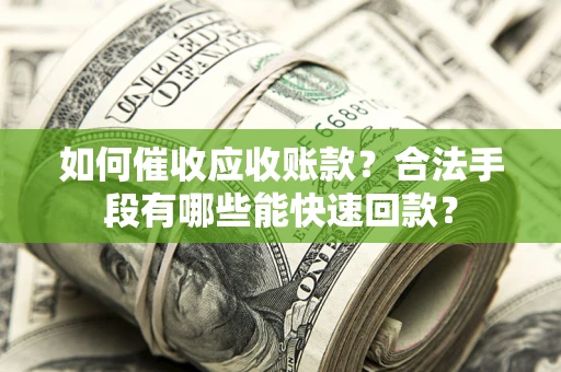 北京如何催收应收账款？合法手段有哪些能快速回款？