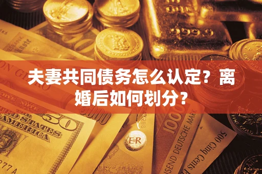 北京夫妻共同债务怎么认定？离婚后如何划分？