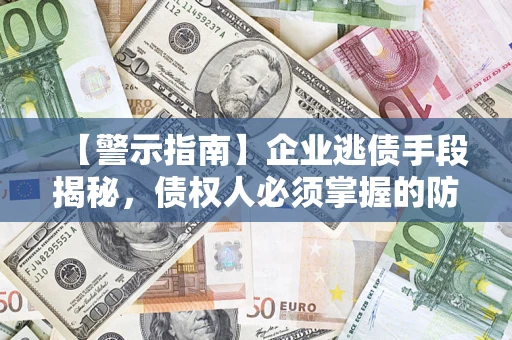 北京【警示指南】企业逃债手段揭秘，债权人必须掌握的防坑宝典