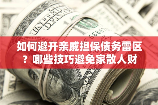 北京如何避开亲戚担保债务雷区？哪些技巧避免家散人财