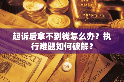 北京起诉后拿不到钱怎么办?执行难题如何破解? 北京起诉后拿不到钱怎么办?执行难题如何破解?
