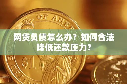 北京网贷负债怎么办？如何合法降低还款压力？