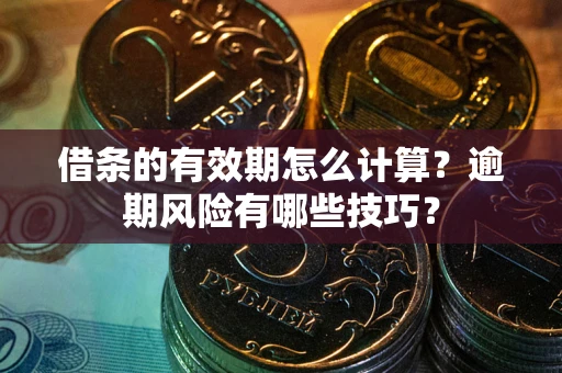 北京借条的有效期怎么计算？逾期风险有哪些技巧？