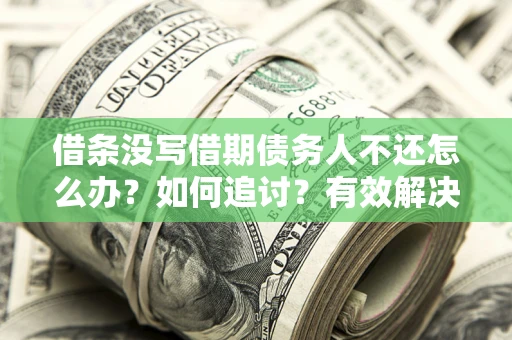 北京借条没写借期债务人不还怎么办？如何追讨？有效解决方案！
