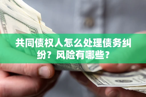 北京共同债权人怎么处理债务纠纷？风险有哪些？