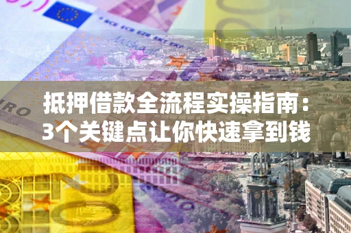 北京抵押借款全流程实操指南：3个关键点让你快速拿到钱