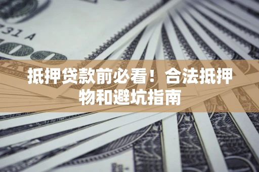 北京抵押贷款前必看！合法抵押物和避坑指南