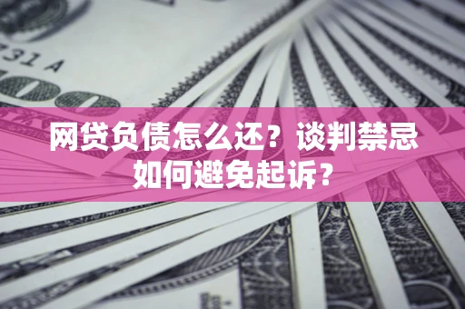 北京网贷负债怎么还？谈判禁忌如何避免起诉？