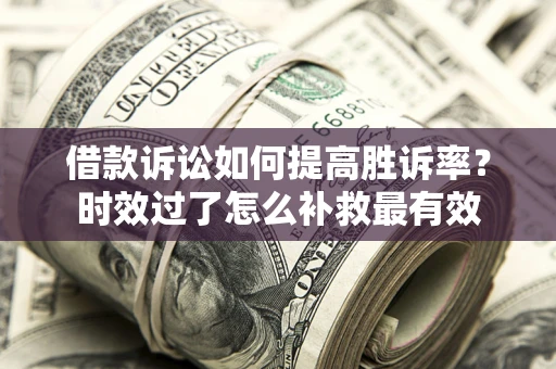 北京借款诉讼如何提高胜诉率？时效过了怎么补救最有效