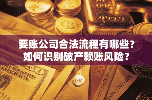北京要账公司合法流程有哪些？如何识别破产赖账风险？