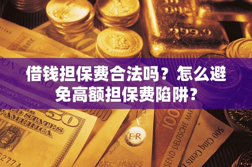 北京借钱担保费合法吗？怎么避免高额担保费陷阱？