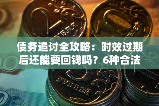 北京债务追讨全攻略：时效过期后还能要回钱吗？6种合法手段助你维权