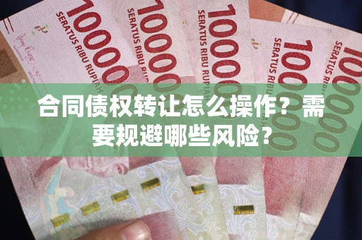 北京合同债权转让怎么操作？需要规避哪些风险？