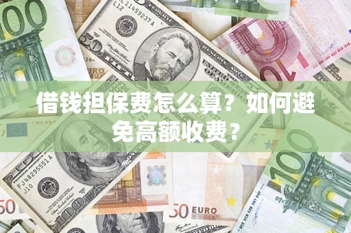 北京借钱担保费怎么算？如何避免高额收费？