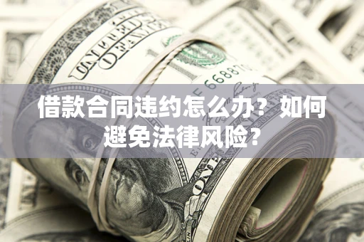 北京借款合同违约怎么办？如何避免法律风险？