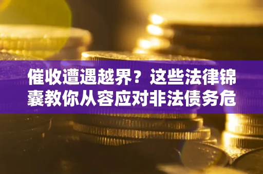 北京催收遭遇越界？这些法律锦囊教你从容应对非法债务危机