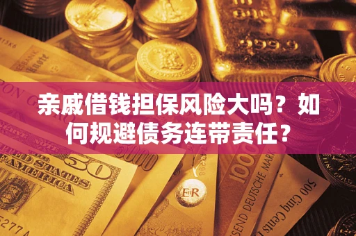 北京亲戚借钱担保风险大吗？如何规避债务连带责任？