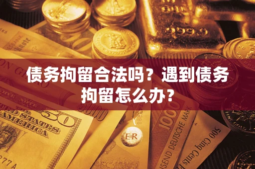 北京债务拘留合法吗？遇到债务拘留怎么办？
