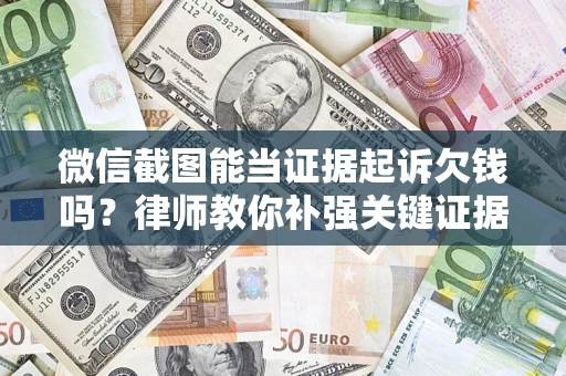 北京微信截图能当证据起诉欠钱吗？律师教你补强关键证据