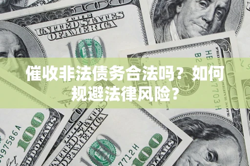 北京催收非法债务合法吗？如何规避法律风险？